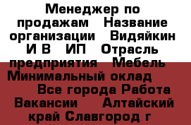 Менеджер по продажам › Название организации ­ Видяйкин И.В., ИП › Отрасль предприятия ­ Мебель › Минимальный оклад ­ 60 000 - Все города Работа » Вакансии   . Алтайский край,Славгород г.